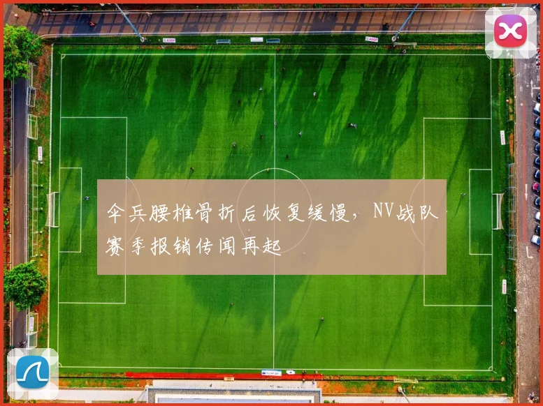 伞兵腰椎骨折后恢复缓慢，NV战队赛季报销传闻再起